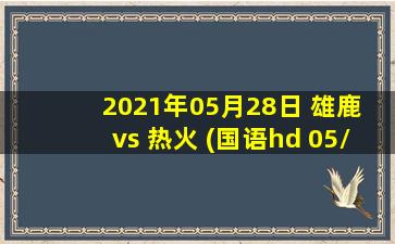 2021年05月28日 雄鹿 vs 热火 (国语hd 05/28)高清直播